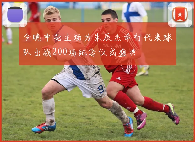 今晚申花主场为朱辰杰举行代表球队出战200场纪念仪式盛典
