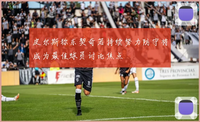 皮尔斯称东契奇若持续努力防守将成为最佳球员讨论焦点