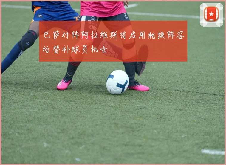 巴萨对阵阿拉维斯将启用轮换阵容给替补球员机会