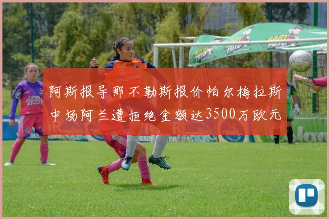 阿斯报导那不勒斯报价帕尔梅拉斯中场阿兰遭拒绝金额达3500万欧元