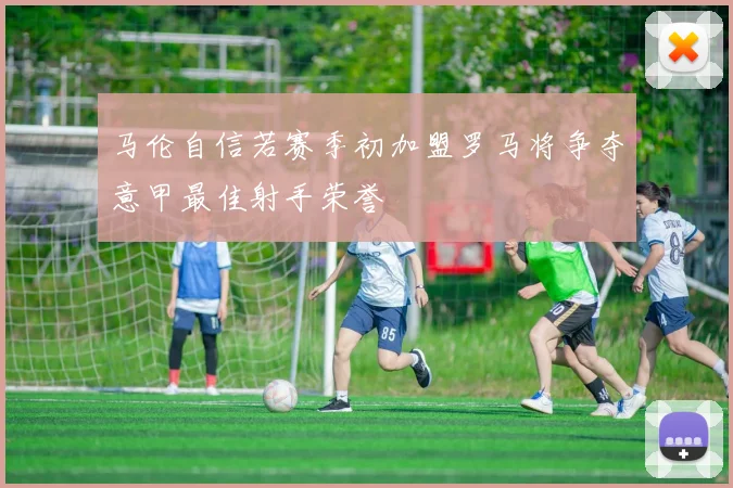 马伦自信若赛季初加盟罗马将争夺意甲最佳射手荣誉