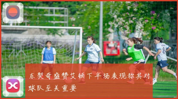 东契奇盛赞艾顿下半场表现称其对球队至关重要