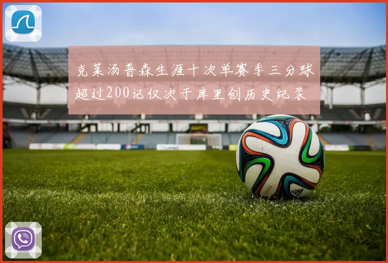 克莱汤普森生涯十次单赛季三分球超过200记仅次于库里创历史纪录