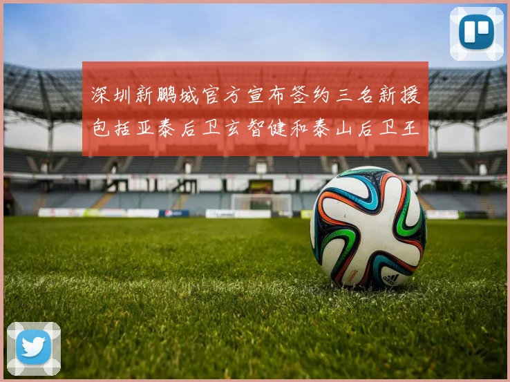 深圳新鹏城官方宣布签约三名新援包括亚泰后卫玄智健和泰山后卫王昱衡