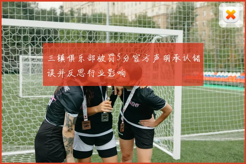 三镇俱乐部被罚5分官方声明承认错误并反思行业影响